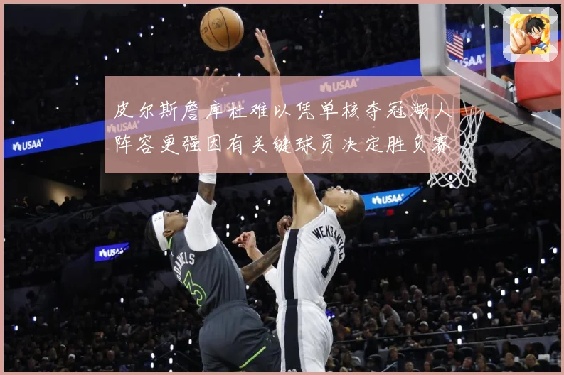 皮尔斯詹库杜难以凭单核夺冠湖人阵容更强因有关键球员决定胜负赛场复盘：最新赛事动态与深度分析
