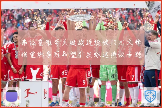 弗拉霍维奇关键战连续破门尤文锋线重燃争冠希望引发球迷热议专题观察：最新赛事动态与深度分析