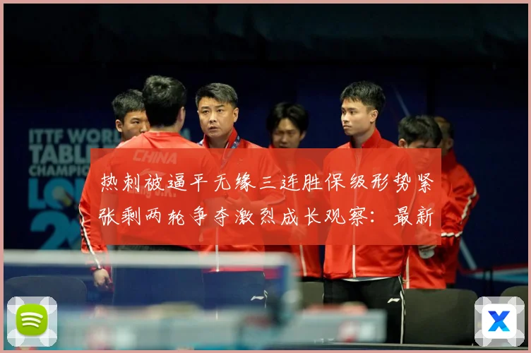 热刺被逼平无缘三连胜保级形势紧张剩两轮争夺激烈成长观察：最新赛事动态与深度分析