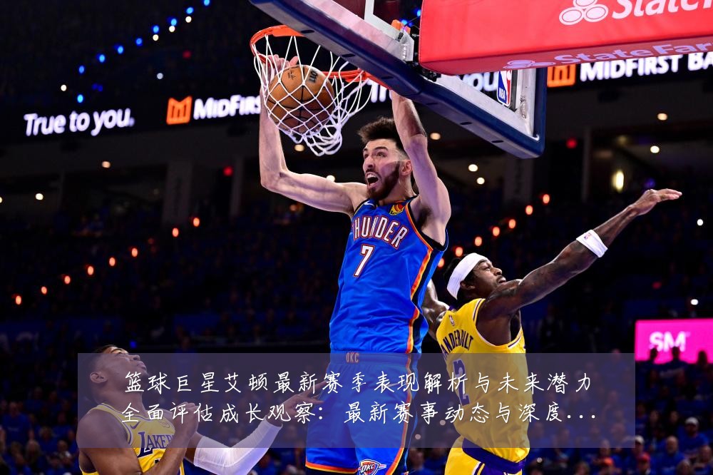 篮球巨星艾顿最新赛季表现解析与未来潜力全面评估成长观察:最新赛事动态与深度分析