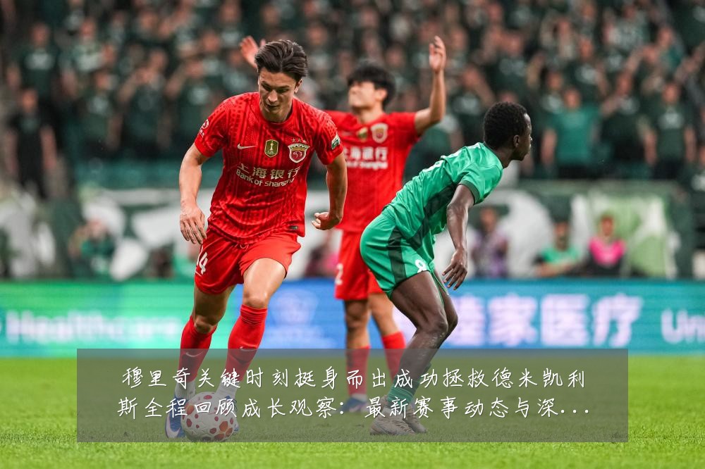 穆里奇关键时刻挺身而出成功拯救德米凯利斯全程回顾成长观察:最新赛事动态与深度分析