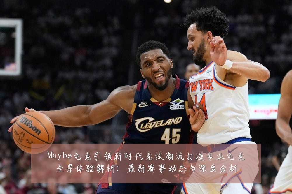Maybe电竞引领新时代竞技潮流打造专业电竞全景体验解析:最新赛事动态与深度分析
